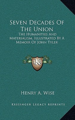 Seven Decades Of The Union: The Humanities And Materialism, Illustrated By A Memoir Of John Tyler