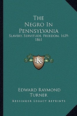 The Negro In Pennsylvania: Slavery, Servitude, Freedom, 1639-1861
