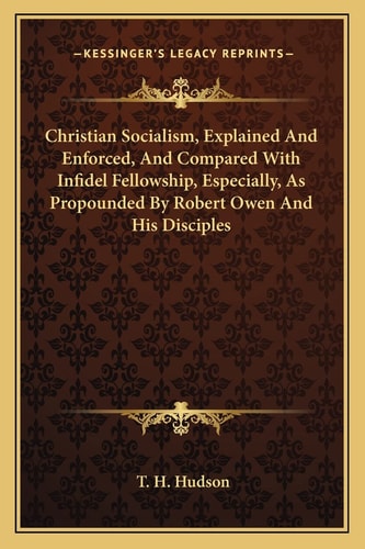 Christian Socialism, Explained And Enforced, And Compared With Infidel Fellowship, Especially, As Propounded By Robert Owen And His Disciples