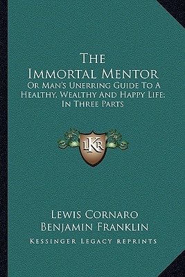 The Immortal Mentor: Or Man's Unerring Guide To A Healthy, Wealthy And Happy Life; In Three Parts