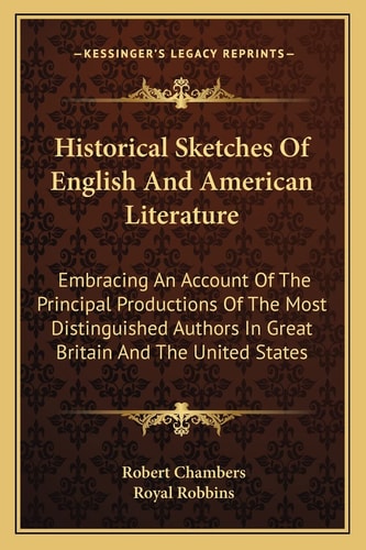 Historical Sketches Of English And American Literature: Embracing An Account Of The Principal Productions Of The Most Distinguished Authors In Great Britain And The United States