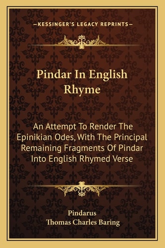 Pindar In English Rhyme: An Attempt To Render The Epinikian Odes, With The Principal Remaining Fragments Of Pindar Into English Rhymed Verse