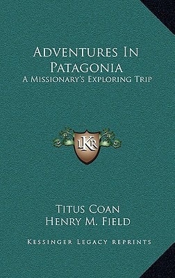 Adventures In Patagonia: A Missionary's Exploring Trip
