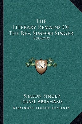 The Literary Remains Of The Rev. Simeon Singer: Sermons