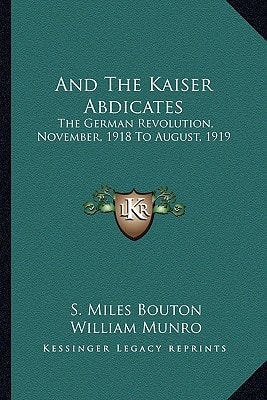 And the Kaiser Abdicates: The German Revolution, November, 1918 to August, 1919
