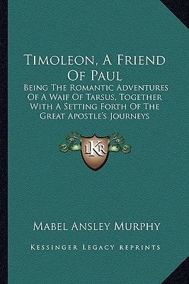 Timoleon, A Friend Of Paul: Being The Romantic Adventures Of A Waif Of Tarsus, Together With A Setting Forth Of The Great Apostle's Journeys