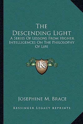 The Descending Light: A Series Of Lessons From Higher Intelligences On The Philosophy Of Life