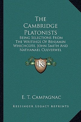 The Cambridge Platonists: Being Selections From The Writings Of Benjamin Whichcote, John Smith And Nathanael Culverwel