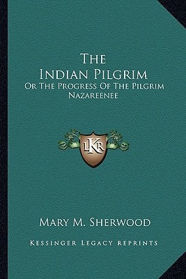 The Indian Pilgrim: Or The Progress Of The Pilgrim Nazareenee