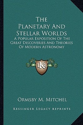 The Planetary And Stellar Worlds: A Popular Exposition Of The Great Discoveries And Theories Of Modern Astronomy