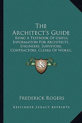 The Architect's Guide: Being A Textbook Of Useful Information For Architects, Engineers, Surveyors, Contractors, Clerks Of Works, Etc.
