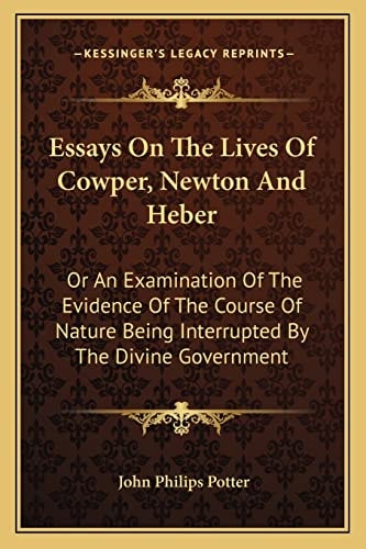 Essays On The Lives Of Cowper, Newton And Heber: Or An Examination Of The Evidence Of The Course Of Nature Being Interrupted By The Divine Government