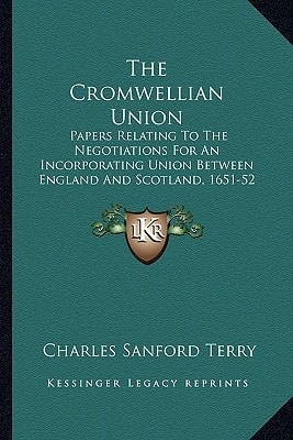 The Cromwellian Union: Papers Relating To The Negotiations For An Incorporating Union Between England And Scotland, 1651-52