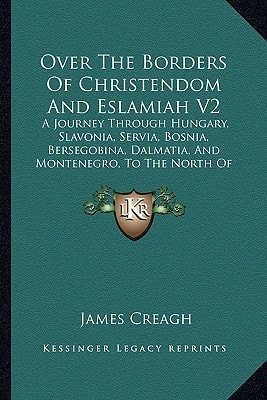 Over The Borders Of Christendom And Eslamiah V2: A Journey Through Hungary, Slavonia, Servia, Bosnia, Bersegobina, Dalmatia, And Montenegro, To The North Of Albania In The Summer Of 1875