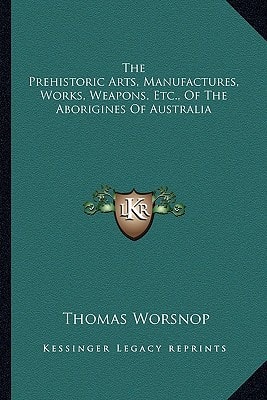 The Prehistoric Arts, Manufactures, Works, Weapons, Etc., Of The Aborigines Of Australia