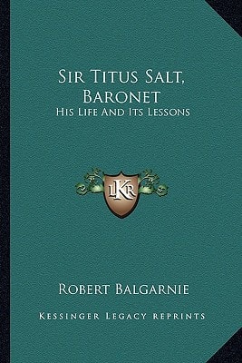Sir Titus Salt, Baronet: His Life And Its Lessons