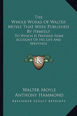 The Whole Works Of Walter Moyle That Were Published By Himself: To Which Is Prefixed Some Account Of His Life And Writings