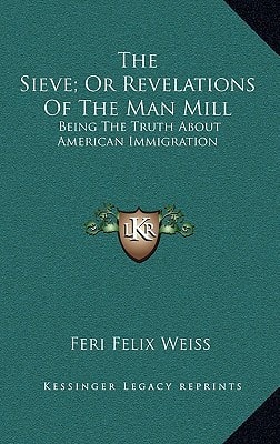 The Sieve; Or Revelations Of The Man Mill: Being The Truth About American Immigration
