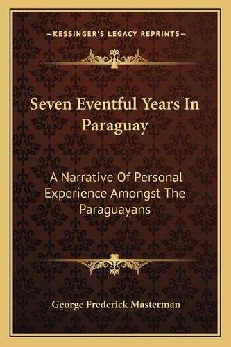 Seven Eventful Years In Paraguay: A Narrative Of Personal Experience Amongst The Paraguayans