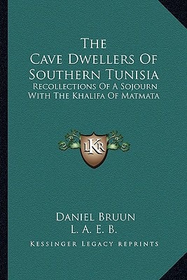 The Cave Dwellers Of Southern Tunisia: Recollections Of A Sojourn With The Khalifa Of Matmata