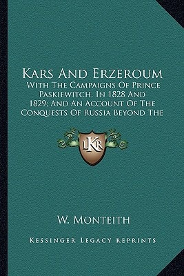 Kars And Erzeroum: With The Campaigns Of Prince Paskiewitch, In 1828 And 1829; And An Account Of The Conquests Of Russia Beyond The Caucasus