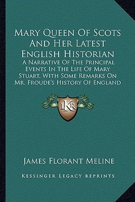 Mary Queen Of Scots And Her Latest English Historian: A Narrative Of The Principal Events In The Life Of Mary Stuart, With Some Remarks On Mr. Froude's History Of England