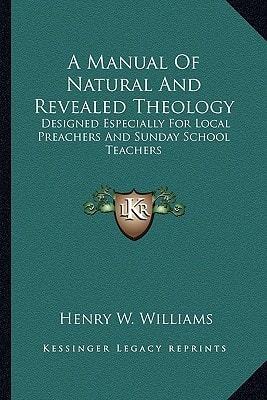 A Manual Of Natural And Revealed Theology: Designed Especially For Local Preachers And Sunday School Teachers