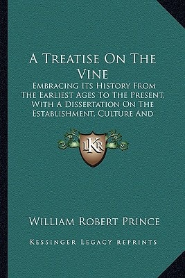 A Treatise On The Vine: Embracing Its History From The Earliest Ages To The Present, With A Dissertation On The Establishment, Culture And Management Of Vineyards