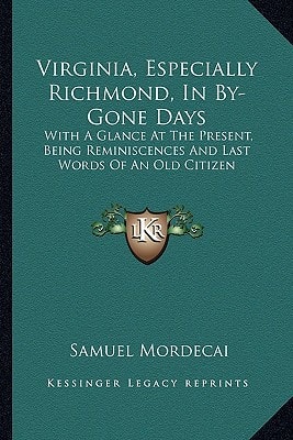Virginia, Especially Richmond, In By-Gone Days: With A Glance At The Present, Being Reminiscences And Last Words Of An Old Citizen