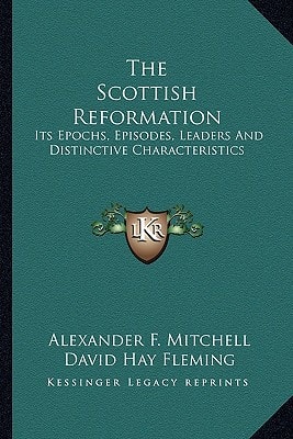 The Scottish Reformation: Its Epochs, Episodes, Leaders And Distinctive Characteristics