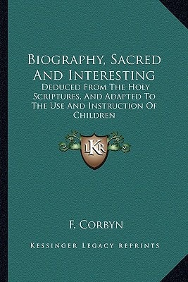 Biography, Sacred And Interesting: Deduced From The Holy Scriptures, And Adapted To The Use And Instruction Of Children