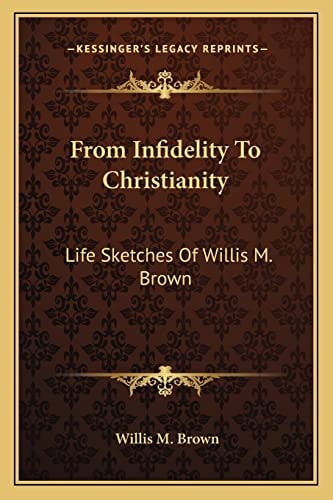 From Infidelity To Christianity: Life Sketches Of Willis M. Brown