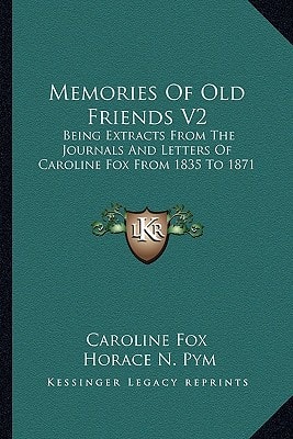 Memories Of Old Friends V2: Being Extracts From The Journals And Letters Of Caroline Fox From 1835 To 1871
