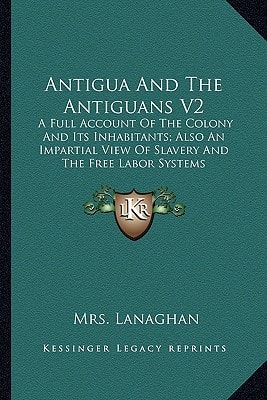 Antigua And The Antiguans V2: A Full Account Of The Colony And Its Inhabitants; Also An Impartial View Of Slavery And The Free Labor Systems