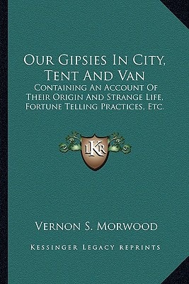 Our Gipsies In City, Tent And Van: Containing An Account Of Their Origin And Strange Life, Fortune Telling Practices, Etc.