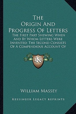 The Origin And Progress Of Letters: The First Part Shewing When And By Whom Letters Were Invented; The Second Consists Of A Compendious Account Of The Most Celebrated English Penmen