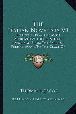 The Italian Novelists V3: Selected From The Most Approved Authors In That Language; From The Earliest Period Down To The Close Of The Eighteenth Century