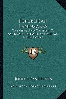 Republican Landmarks: The Views And Opinions Of American Statesmen On Foreign Immigration