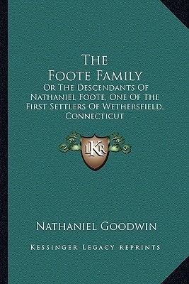 The Foote Family: Or The Descendants Of Nathaniel Foote, One Of The First Settlers Of Wethersfield, Connecticut