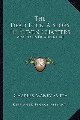 The Dead Lock, A Story In Eleven Chapters: Also, Tales Of Adventure