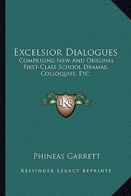 Excelsior Dialogues: Comprising New And Original First-Class School Dramas, Colloquies, Etc.