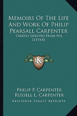 Memoirs Of The Life And Work Of Philip Pearsall Carpenter: Chiefly Derived From His Letters
