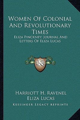 Women Of Colonial And Revolutionary Times: Eliza Pinckney; Journal And Letters Of Eliza Lucas