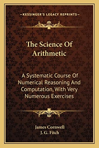 The Science Of Arithmetic: A Systematic Course Of Numerical Reasoning And Computation, With Very Numerous Exercises