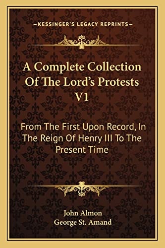 A Complete Collection Of The Lord's Protests V1: From The First Upon Record, In The Reign Of Henry III To The Present Time