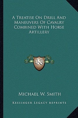 A Treatise On Drill And Maneuvers Of Cavalry Combined With Horse Artillery