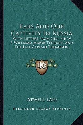 Kars And Our Captivity In Russia: With Letters From Gen. Sir W. F. Williams; Major Teesdale, And The Late Captain Thompson
