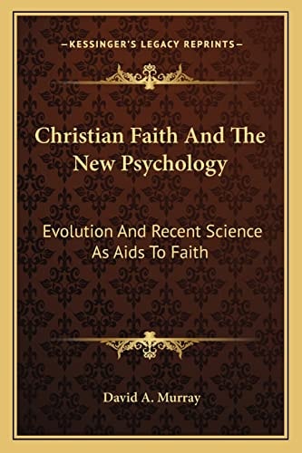 Christian Faith And The New Psychology: Evolution And Recent Science As Aids To Faith