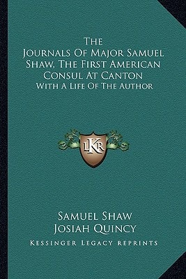 The Journals Of Major Samuel Shaw, The First American Consul At Canton: With A Life Of The Author
