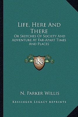 Life, Here And There: Or Sketches Of Society And Adventure At Far-Apart Times And Places